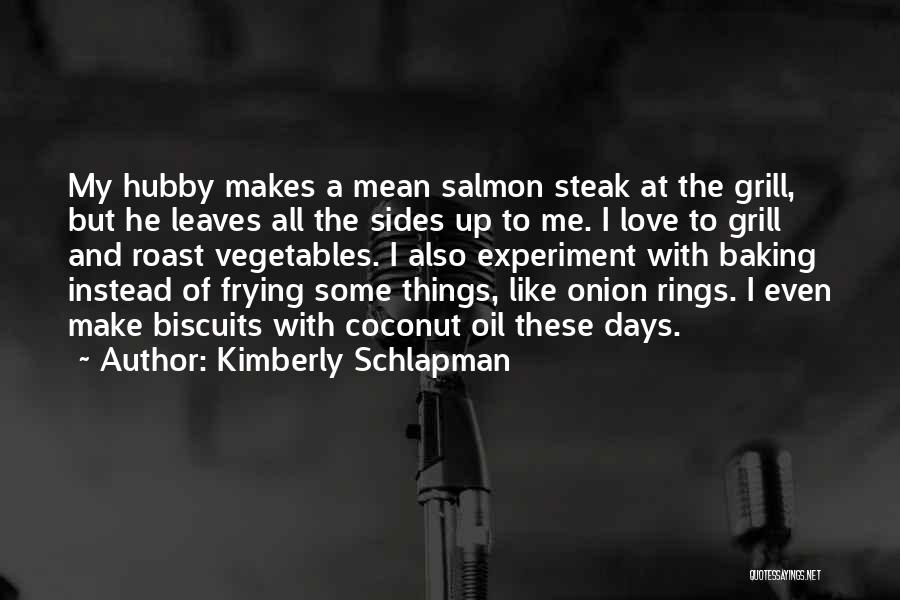 Kimberly Schlapman Quotes: My Hubby Makes A Mean Salmon Steak At The Grill, But He Leaves All The Sides Up To Me. I