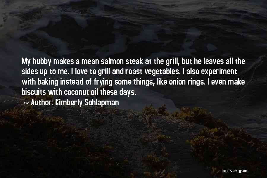 Kimberly Schlapman Quotes: My Hubby Makes A Mean Salmon Steak At The Grill, But He Leaves All The Sides Up To Me. I