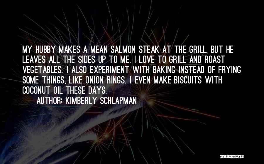 Kimberly Schlapman Quotes: My Hubby Makes A Mean Salmon Steak At The Grill, But He Leaves All The Sides Up To Me. I