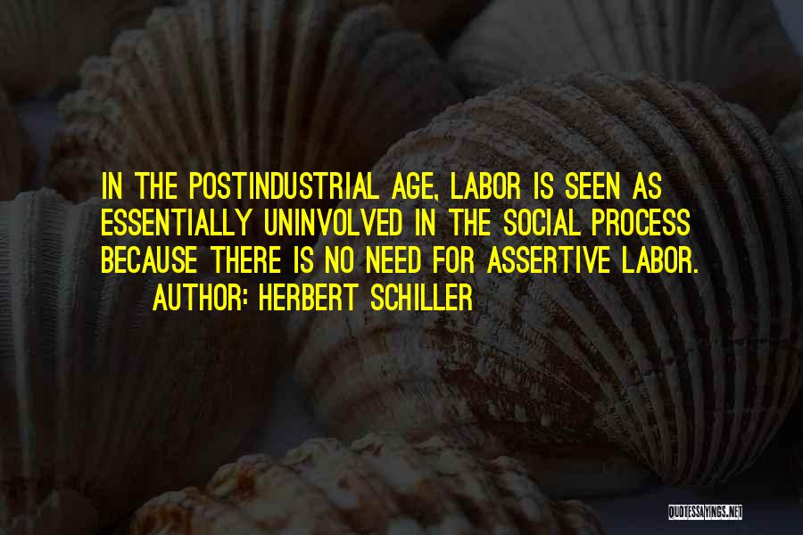 Herbert Schiller Quotes: In The Postindustrial Age, Labor Is Seen As Essentially Uninvolved In The Social Process Because There Is No Need For