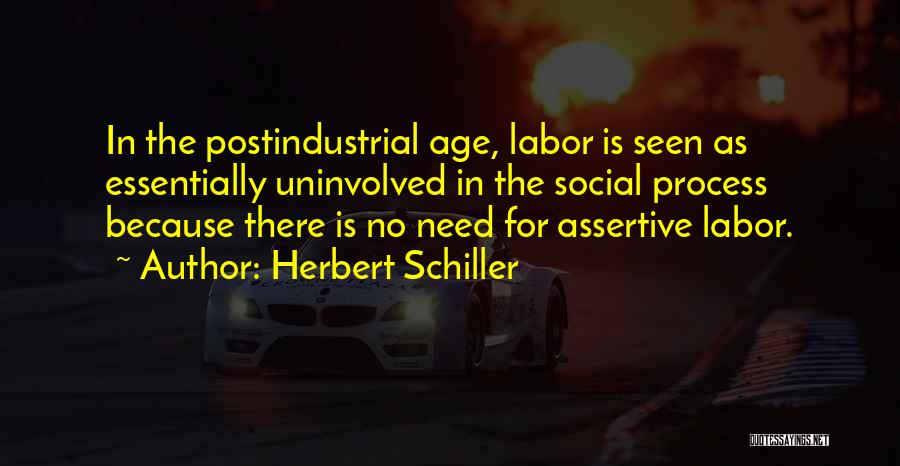 Herbert Schiller Quotes: In The Postindustrial Age, Labor Is Seen As Essentially Uninvolved In The Social Process Because There Is No Need For