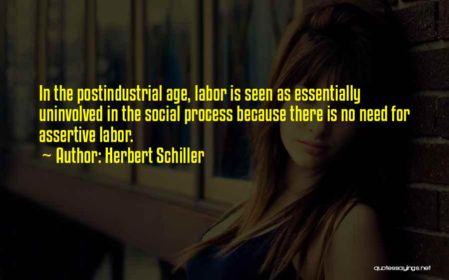 Herbert Schiller Quotes: In The Postindustrial Age, Labor Is Seen As Essentially Uninvolved In The Social Process Because There Is No Need For