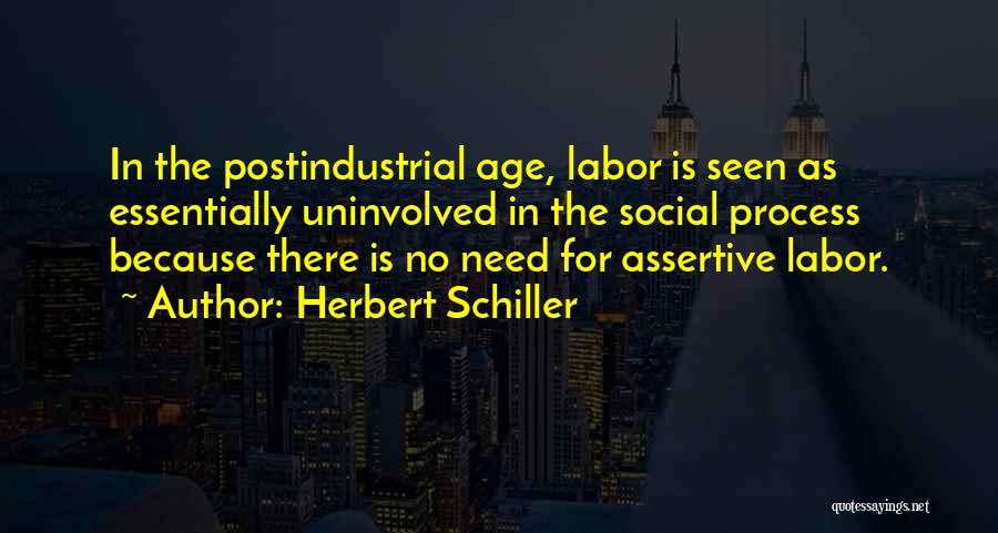 Herbert Schiller Quotes: In The Postindustrial Age, Labor Is Seen As Essentially Uninvolved In The Social Process Because There Is No Need For