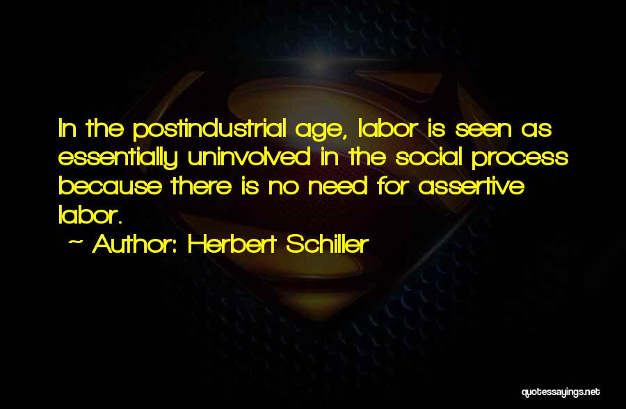Herbert Schiller Quotes: In The Postindustrial Age, Labor Is Seen As Essentially Uninvolved In The Social Process Because There Is No Need For