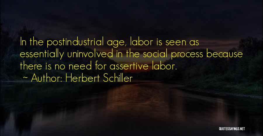 Herbert Schiller Quotes: In The Postindustrial Age, Labor Is Seen As Essentially Uninvolved In The Social Process Because There Is No Need For