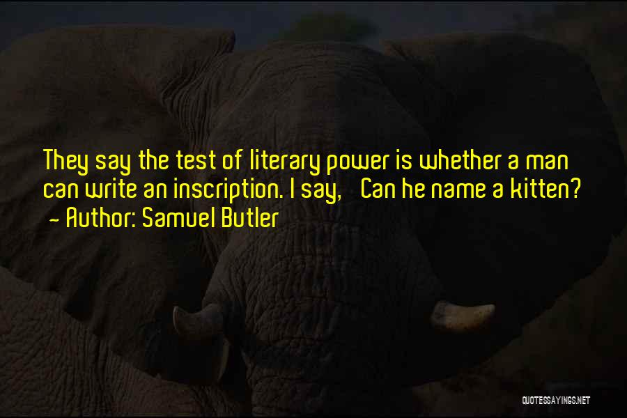Samuel Butler Quotes: They Say The Test Of Literary Power Is Whether A Man Can Write An Inscription. I Say, 'can He Name