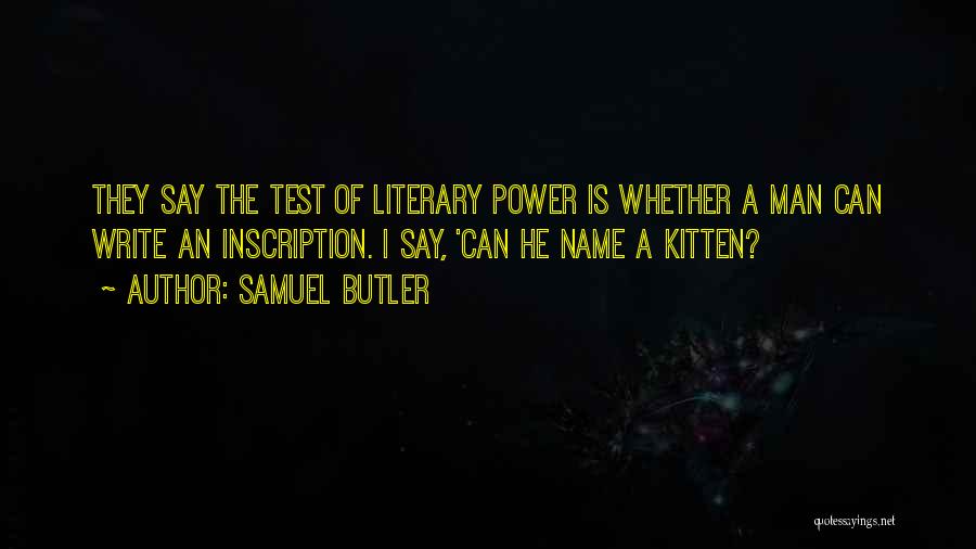 Samuel Butler Quotes: They Say The Test Of Literary Power Is Whether A Man Can Write An Inscription. I Say, 'can He Name