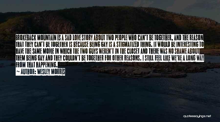 Wesley Morris Quotes: Brokeback Mountain Is A Sad Love Story About Two People Who Can't Be Together, And The Reason That They Can't