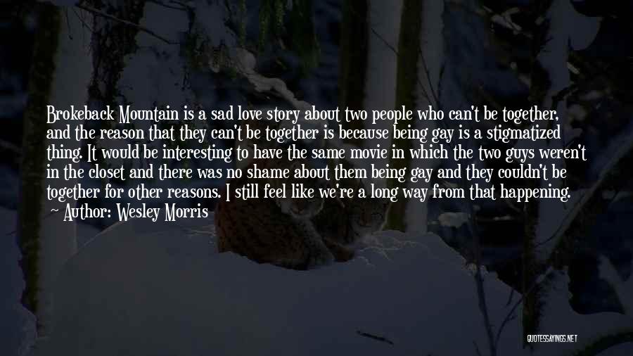 Wesley Morris Quotes: Brokeback Mountain Is A Sad Love Story About Two People Who Can't Be Together, And The Reason That They Can't