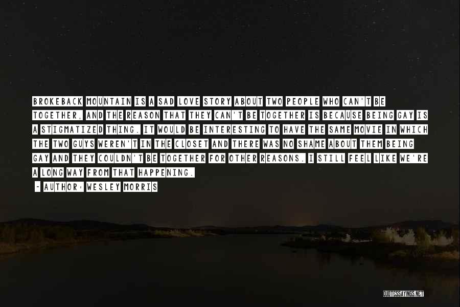 Wesley Morris Quotes: Brokeback Mountain Is A Sad Love Story About Two People Who Can't Be Together, And The Reason That They Can't