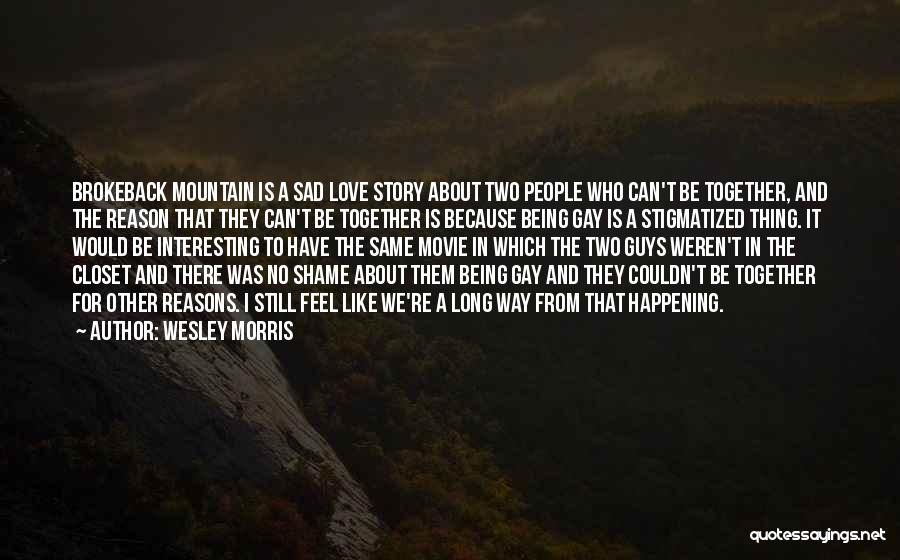 Wesley Morris Quotes: Brokeback Mountain Is A Sad Love Story About Two People Who Can't Be Together, And The Reason That They Can't