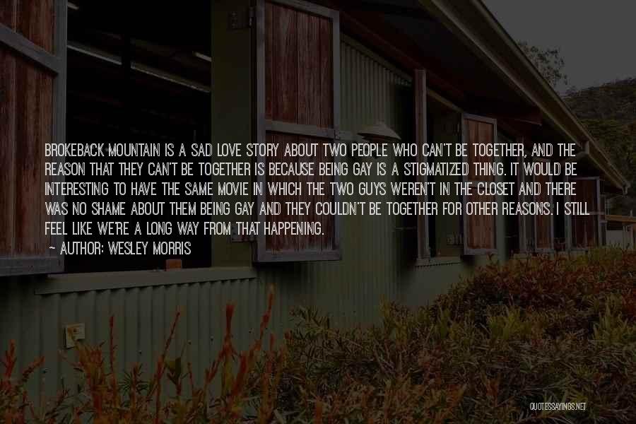 Wesley Morris Quotes: Brokeback Mountain Is A Sad Love Story About Two People Who Can't Be Together, And The Reason That They Can't