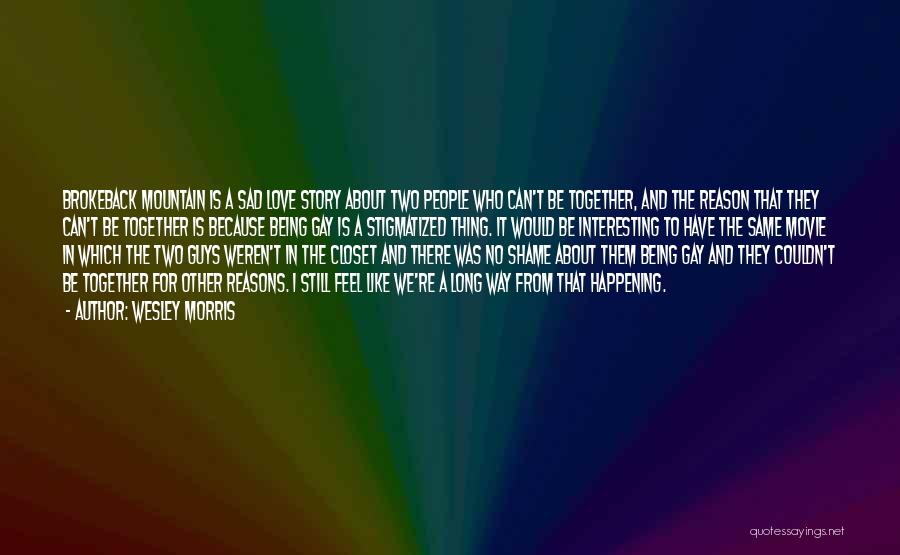 Wesley Morris Quotes: Brokeback Mountain Is A Sad Love Story About Two People Who Can't Be Together, And The Reason That They Can't
