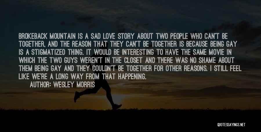 Wesley Morris Quotes: Brokeback Mountain Is A Sad Love Story About Two People Who Can't Be Together, And The Reason That They Can't