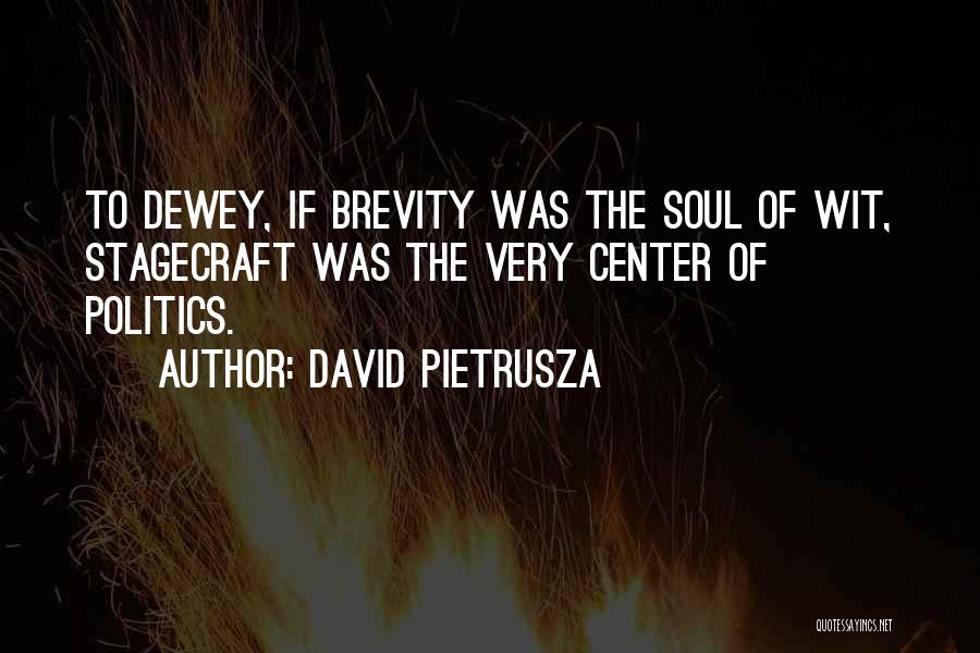 David Pietrusza Quotes: To Dewey, If Brevity Was The Soul Of Wit, Stagecraft Was The Very Center Of Politics.