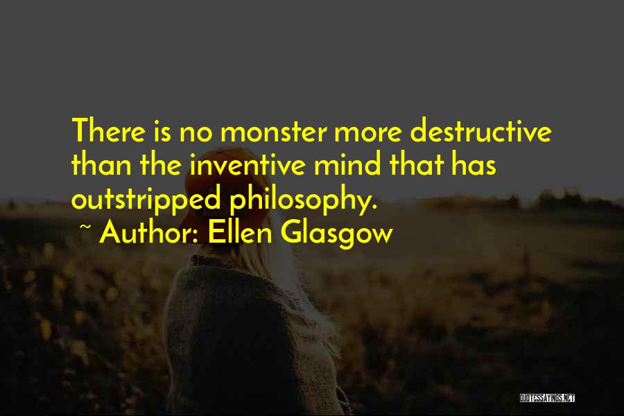 Ellen Glasgow Quotes: There Is No Monster More Destructive Than The Inventive Mind That Has Outstripped Philosophy.