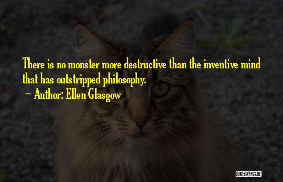 Ellen Glasgow Quotes: There Is No Monster More Destructive Than The Inventive Mind That Has Outstripped Philosophy.