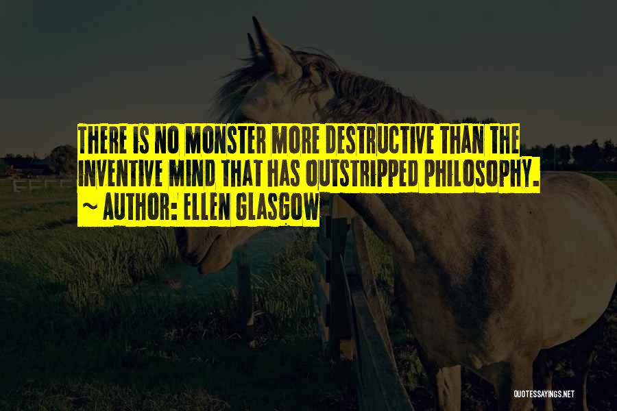 Ellen Glasgow Quotes: There Is No Monster More Destructive Than The Inventive Mind That Has Outstripped Philosophy.