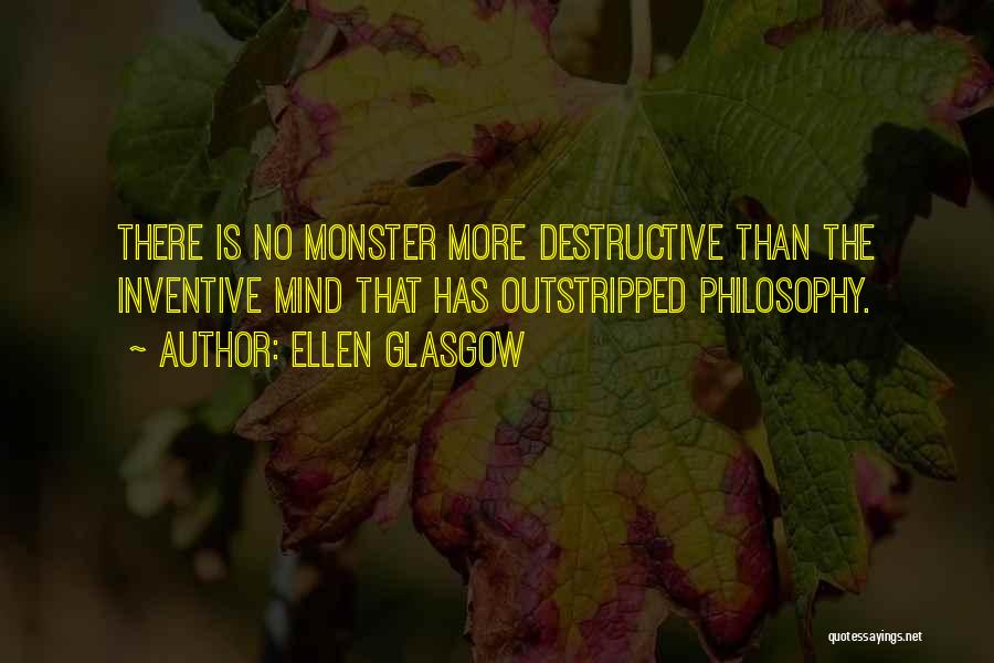 Ellen Glasgow Quotes: There Is No Monster More Destructive Than The Inventive Mind That Has Outstripped Philosophy.