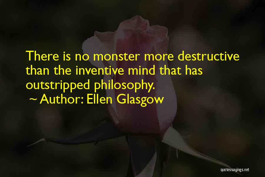 Ellen Glasgow Quotes: There Is No Monster More Destructive Than The Inventive Mind That Has Outstripped Philosophy.
