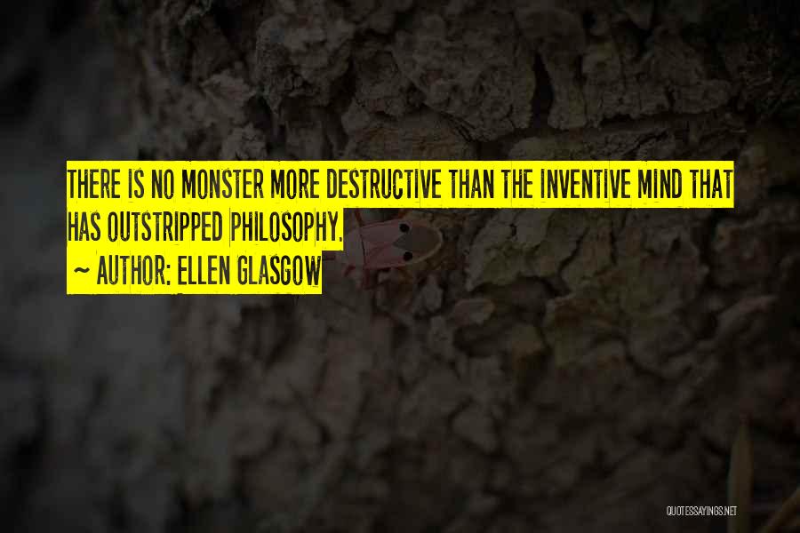 Ellen Glasgow Quotes: There Is No Monster More Destructive Than The Inventive Mind That Has Outstripped Philosophy.