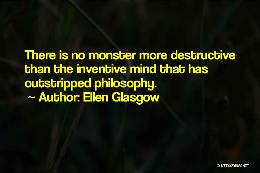 Ellen Glasgow Quotes: There Is No Monster More Destructive Than The Inventive Mind That Has Outstripped Philosophy.