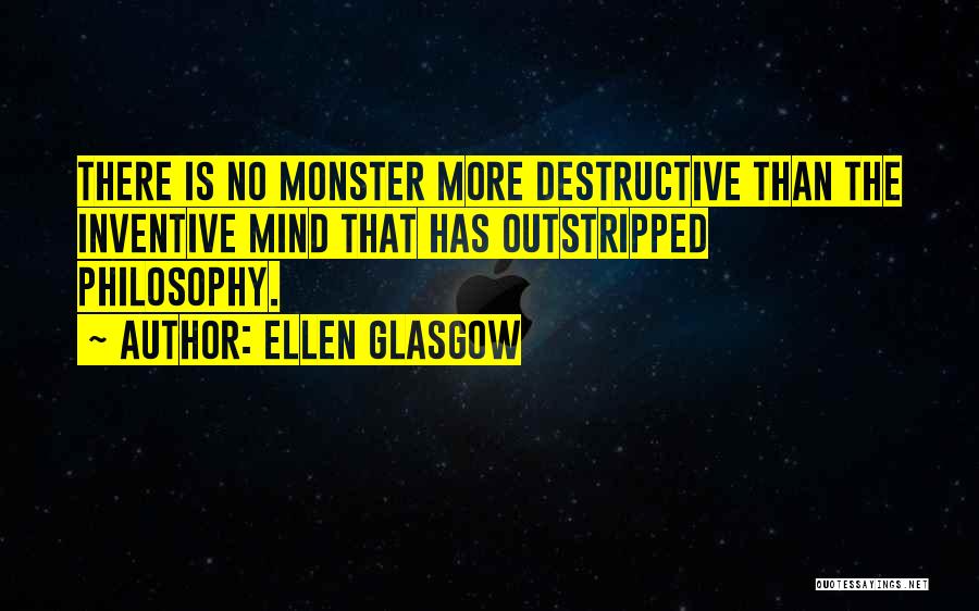 Ellen Glasgow Quotes: There Is No Monster More Destructive Than The Inventive Mind That Has Outstripped Philosophy.