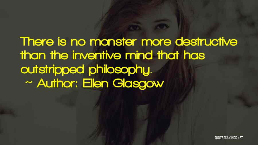 Ellen Glasgow Quotes: There Is No Monster More Destructive Than The Inventive Mind That Has Outstripped Philosophy.