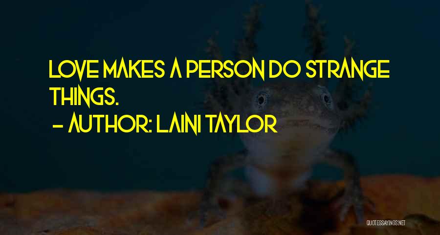 Laini Taylor Quotes: Love Makes A Person Do Strange Things.