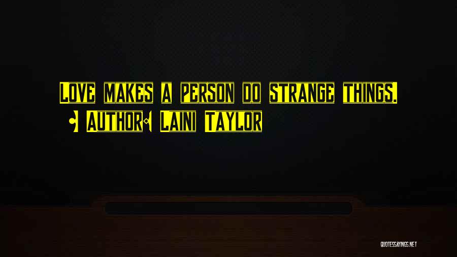 Laini Taylor Quotes: Love Makes A Person Do Strange Things.