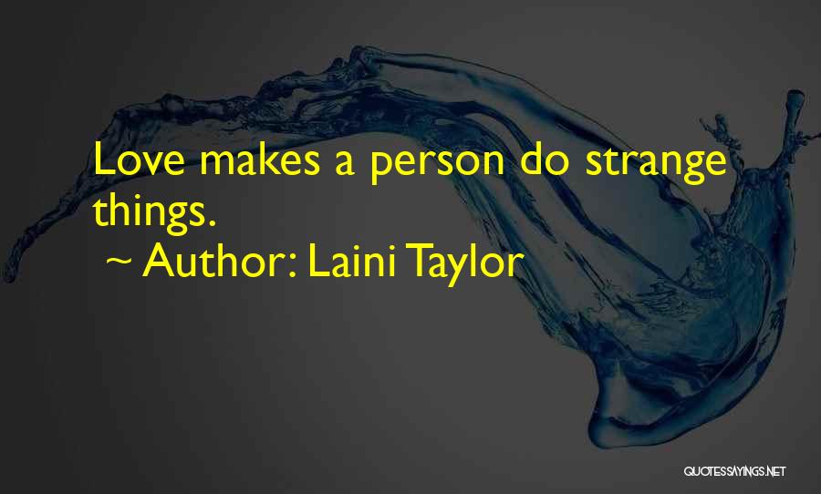 Laini Taylor Quotes: Love Makes A Person Do Strange Things.