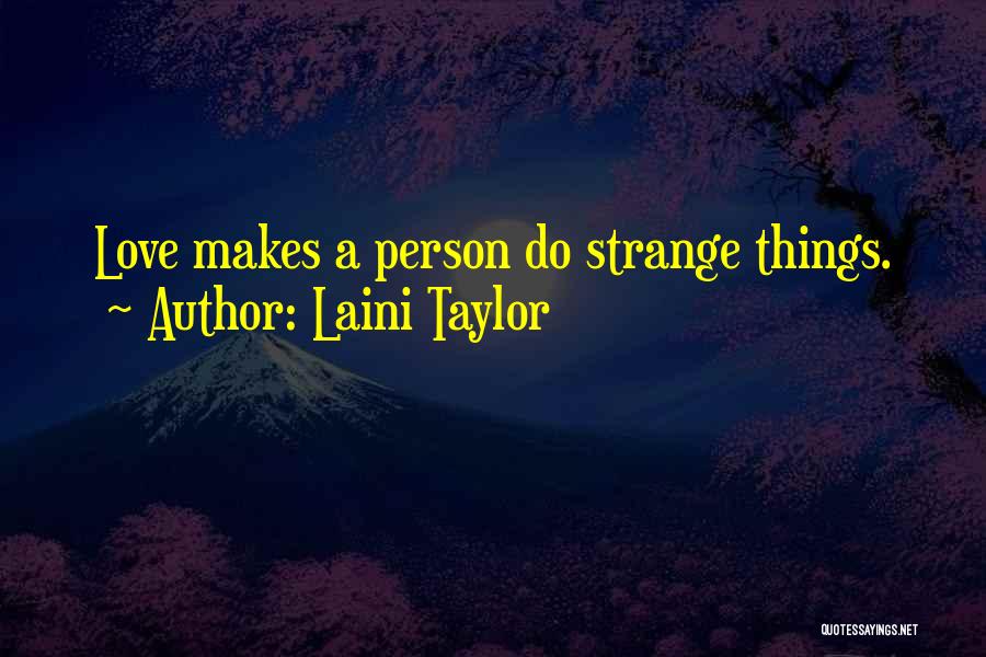 Laini Taylor Quotes: Love Makes A Person Do Strange Things.