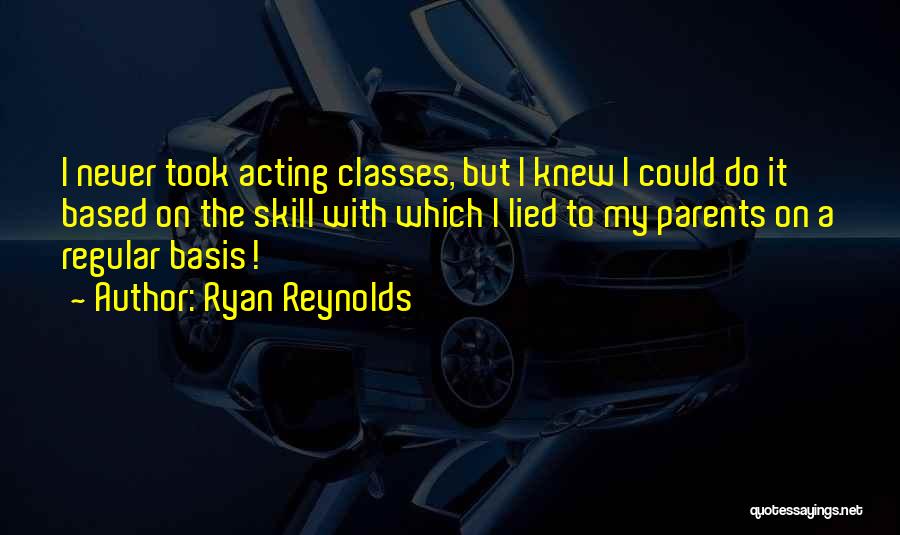 Ryan Reynolds Quotes: I Never Took Acting Classes, But I Knew I Could Do It Based On The Skill With Which I Lied