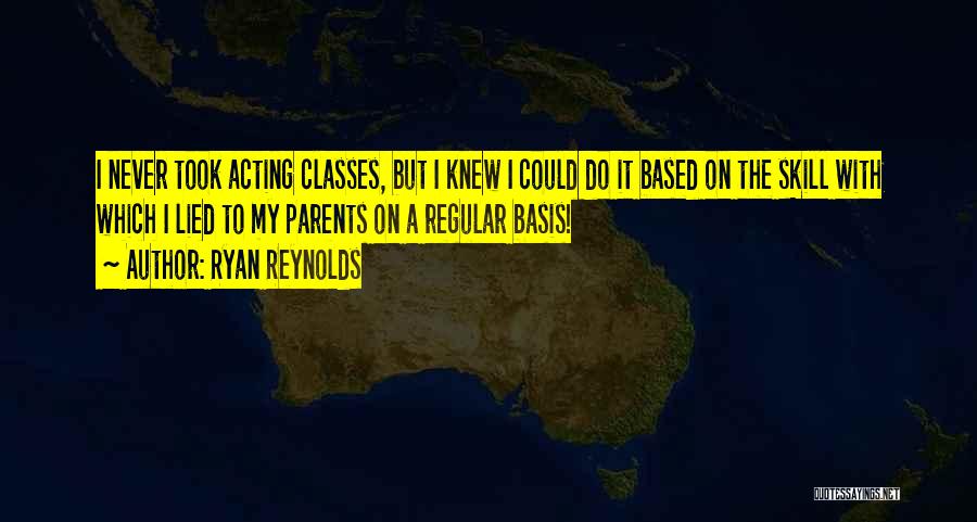 Ryan Reynolds Quotes: I Never Took Acting Classes, But I Knew I Could Do It Based On The Skill With Which I Lied