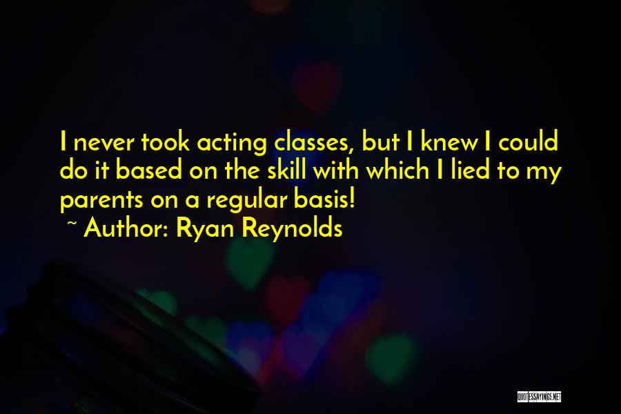 Ryan Reynolds Quotes: I Never Took Acting Classes, But I Knew I Could Do It Based On The Skill With Which I Lied