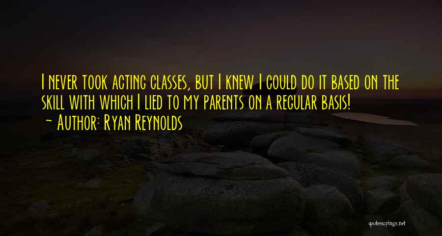 Ryan Reynolds Quotes: I Never Took Acting Classes, But I Knew I Could Do It Based On The Skill With Which I Lied