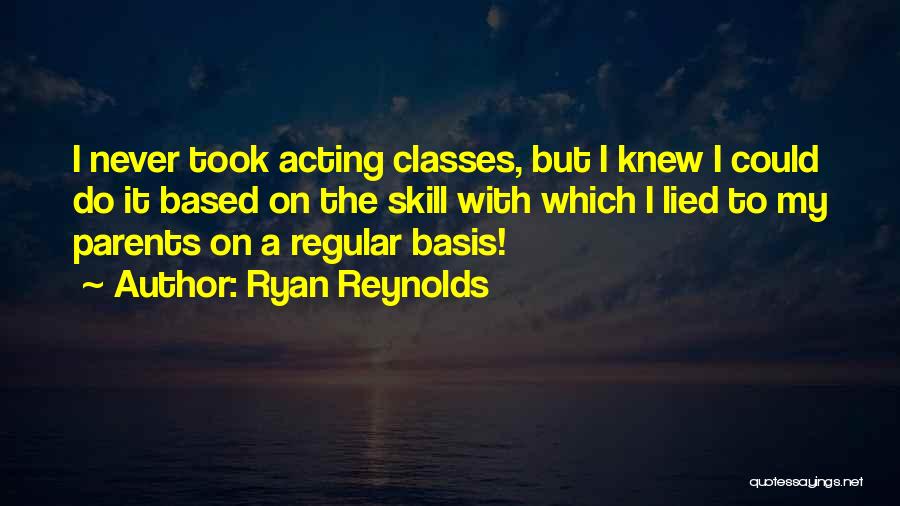 Ryan Reynolds Quotes: I Never Took Acting Classes, But I Knew I Could Do It Based On The Skill With Which I Lied