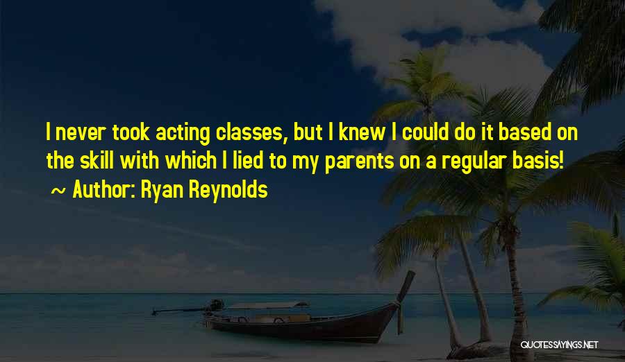 Ryan Reynolds Quotes: I Never Took Acting Classes, But I Knew I Could Do It Based On The Skill With Which I Lied