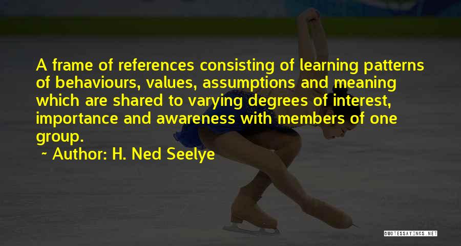 H. Ned Seelye Quotes: A Frame Of References Consisting Of Learning Patterns Of Behaviours, Values, Assumptions And Meaning Which Are Shared To Varying Degrees
