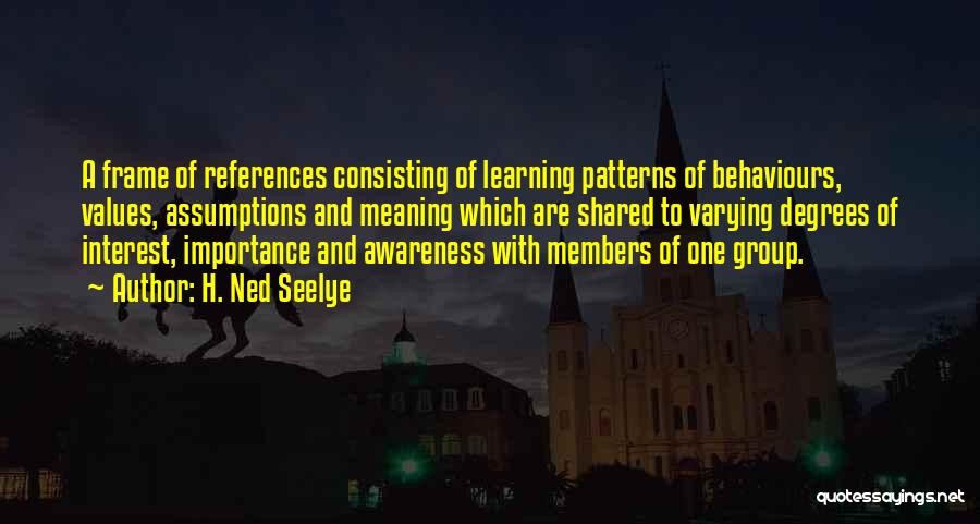 H. Ned Seelye Quotes: A Frame Of References Consisting Of Learning Patterns Of Behaviours, Values, Assumptions And Meaning Which Are Shared To Varying Degrees