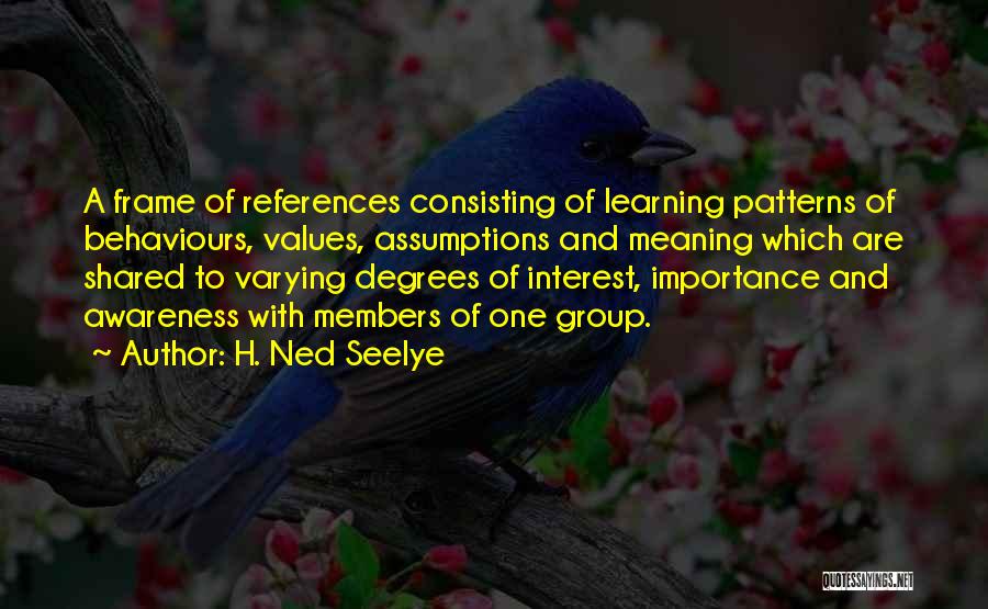 H. Ned Seelye Quotes: A Frame Of References Consisting Of Learning Patterns Of Behaviours, Values, Assumptions And Meaning Which Are Shared To Varying Degrees