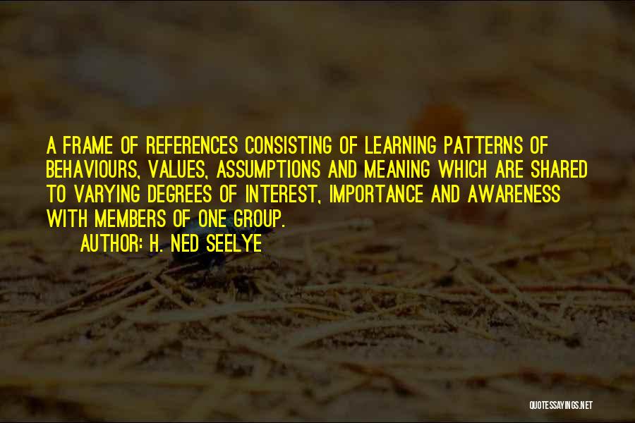 H. Ned Seelye Quotes: A Frame Of References Consisting Of Learning Patterns Of Behaviours, Values, Assumptions And Meaning Which Are Shared To Varying Degrees