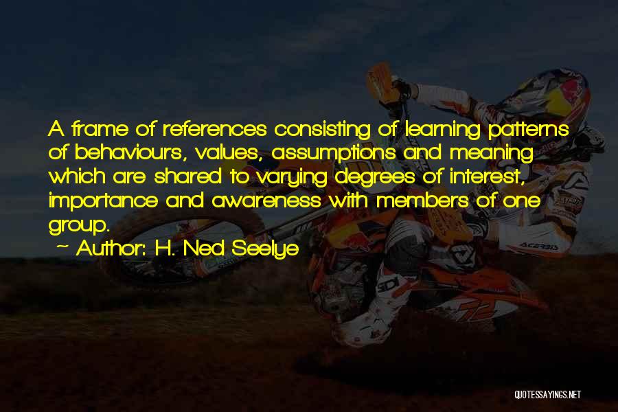 H. Ned Seelye Quotes: A Frame Of References Consisting Of Learning Patterns Of Behaviours, Values, Assumptions And Meaning Which Are Shared To Varying Degrees