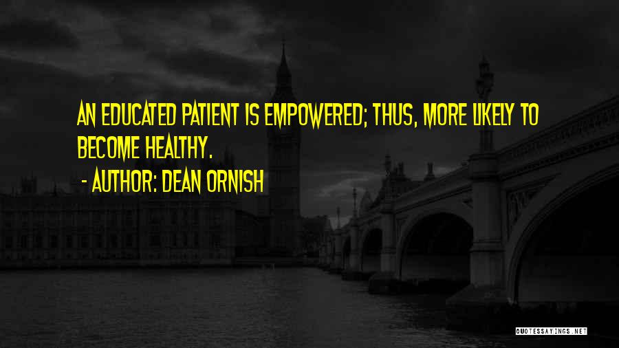 Dean Ornish Quotes: An Educated Patient Is Empowered; Thus, More Likely To Become Healthy.