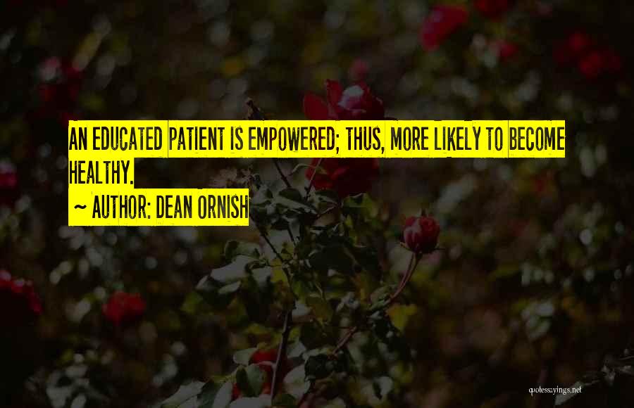 Dean Ornish Quotes: An Educated Patient Is Empowered; Thus, More Likely To Become Healthy.