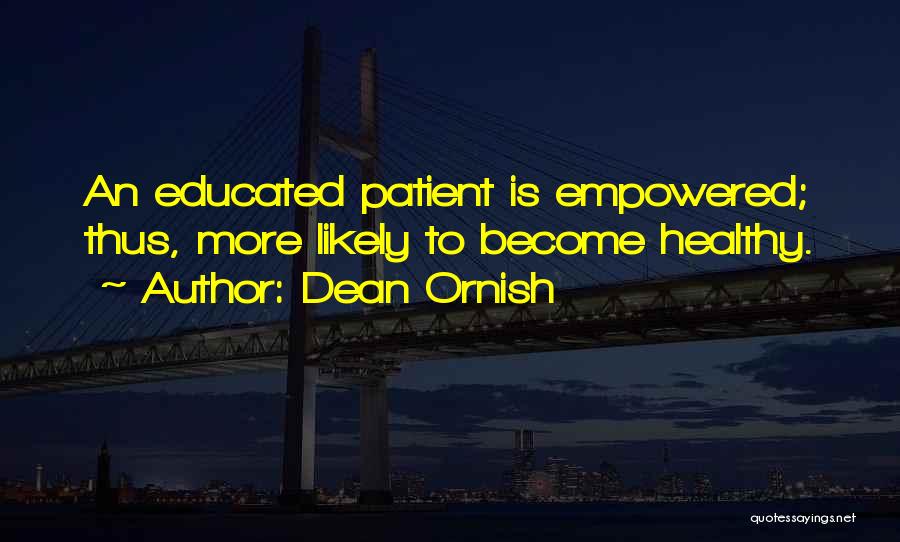 Dean Ornish Quotes: An Educated Patient Is Empowered; Thus, More Likely To Become Healthy.