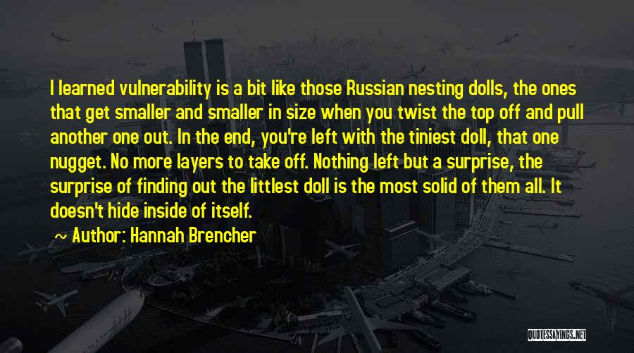 Hannah Brencher Quotes: I Learned Vulnerability Is A Bit Like Those Russian Nesting Dolls, The Ones That Get Smaller And Smaller In Size