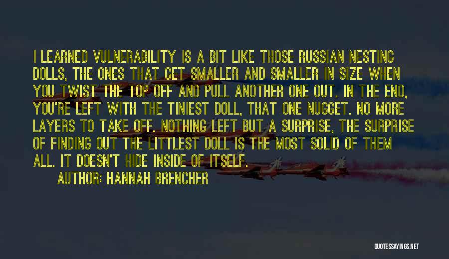 Hannah Brencher Quotes: I Learned Vulnerability Is A Bit Like Those Russian Nesting Dolls, The Ones That Get Smaller And Smaller In Size