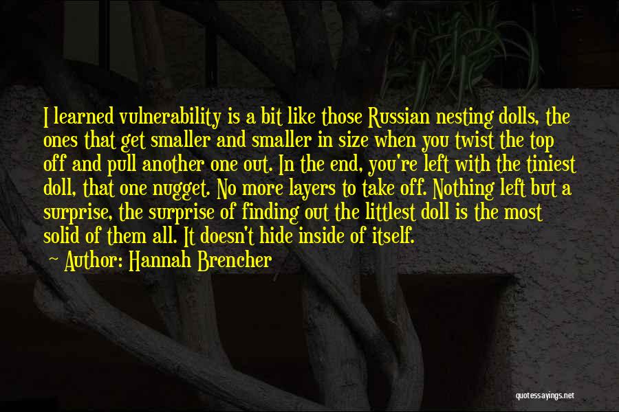 Hannah Brencher Quotes: I Learned Vulnerability Is A Bit Like Those Russian Nesting Dolls, The Ones That Get Smaller And Smaller In Size