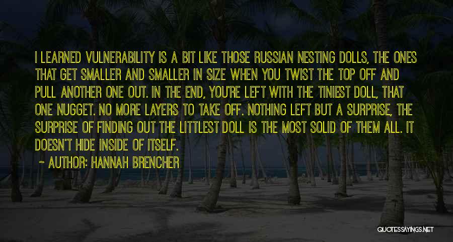 Hannah Brencher Quotes: I Learned Vulnerability Is A Bit Like Those Russian Nesting Dolls, The Ones That Get Smaller And Smaller In Size